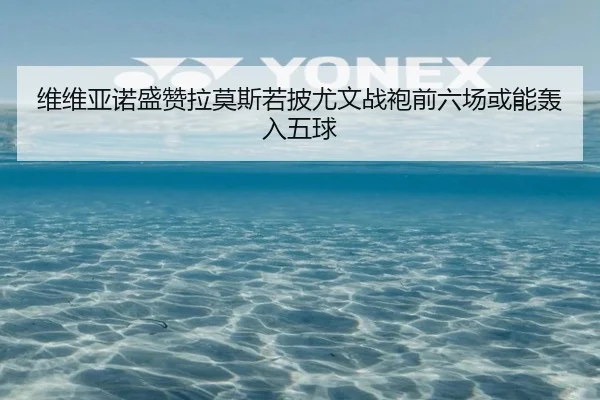 维维亚诺盛赞拉莫斯若披尤文战袍前六场或能轰入五球（LD）